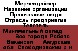 Мерчендайзер › Название организации ­ Правильные люди › Отрасль предприятия ­ Текстиль › Минимальный оклад ­ 26 000 - Все города Работа » Вакансии   . Амурская обл.,Свободненский р-н